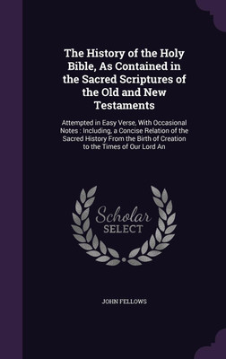 The History of the Holy Bible, As Contained in the Sacred Scriptures of the Old and New Testaments(English, Hardcover, Fellows John)