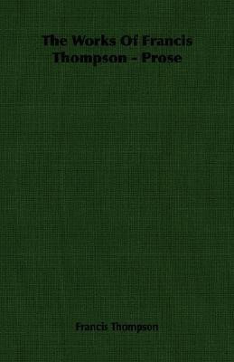 The Works Of Francis Thompson - Prose(English, Paperback, Francis Thompson)