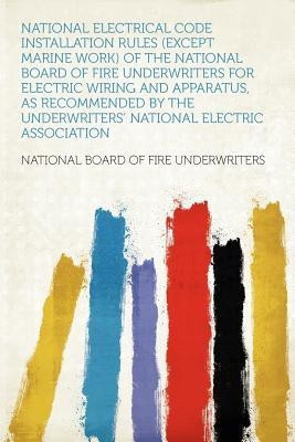 National Electrical Code Installation Rules (except Marine Work) of the National Board of Fire Underwriters for Electric Wiring and Apparatus, as Recommended by the Underwriters' National Electric Association(English, Paperback, National Board of Fire Underwriters) National Electrical Code Installation Rules (except Marine Work) of the National Board of Fire Underwriters for Electric Wiring and Apparatus, as Recommended by the Underwriters' National Electric Association(English, Paperback, National Board of Fire Underwriters)
