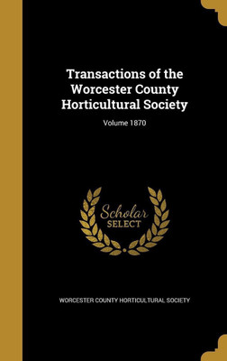 Transactions of the Worcester County Horticultural Society; Volume 1870(English, Hardcover, unknown)