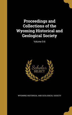 Proceedings and Collections of the Wyoming Historical and Geological Society; Volume 5-6(English, Hardcover, unknown)