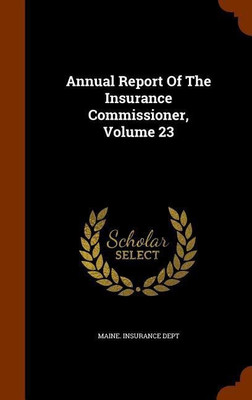 Annual Report Of The Insurance Commissioner, Volume 23(English, Hardcover, Dept Maine Insurance)