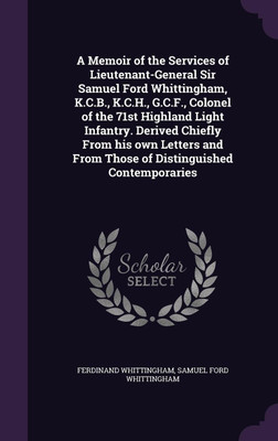 A Memoir of the Services of Lieutenant-General Sir Samuel Ford Whittingham, K.C.B., K.C.H., G.C.F., Colonel of the 71st Highland Light Infantry. Derived Chiefly From his own Letters and From Those of Distinguished Contemporaries(English, Hardcover, Whittingham Ferdinand Sir) A Memoir of the Services of Lieutenant-General Sir Samuel Ford Whittingham, K.C.B., K.C.H., G.C.F., Colonel of the 71st Highland Light Infantry. Derived Chiefly From his own Letters and From Those of Distinguished Contemporaries(English, Hardcover, Whittingham Ferdinand Sir)