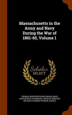 Massachusetts in the Army and Navy During the War of 1861-65, Volume 1(English, Hardcover, Higginson Thomas Wentworth)
