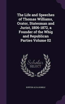 The Life and Speeches of Thomas Williams, Orator, Statesman and Jurist, 1806-1872, a Founder of the Whig and Republican Parties Volume 02(English, Hardcover, Konkle Burton Alva)