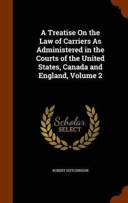 A Treatise On the Law of Carriers As Administered in the Courts of the United States, Canada and England, Volume 2(English, Hardcover, Hutchinson Robert)