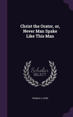 Christ the Orator, or, Never Man Spake Like This Man(English, Hardcover, Hyde Thomas Alexander)
