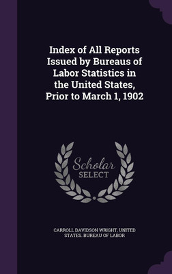 Index of All Reports Issued by Bureaus of Labor Statistics in the United States, Prior to March 1, 1902(English, Hardcover, Wright Carroll Davidson)