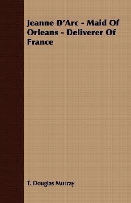 Jeanne D'Arc - Maid Of Orleans - Deliverer Of France(English, Paperback, Murray T. Douglas)