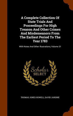 A Complete Collection Of State Trials And Proceedings For High Treason And Other Crimes And Misdemeanors From The Earliest Period To The Year 1783(English, Hardcover, Howell Thomas Jones) A Complete Collection Of State Trials And Proceedings For High Treason And Other Crimes And Misdemeanors From The Earliest Period To The Year 1783(English, Hardcover, Howell Thomas Jones)
