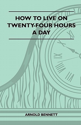 How To Live On Twenty-Four Hours A Day(English, Paperback, Bennett Arnold)