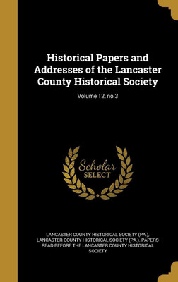 Historical Papers and Addresses of the Lancaster County Historical Society; Volume 12, no.3(English, Hardcover, unknown)
