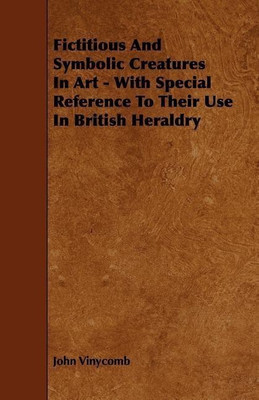 Fictitious And Symbolic Creatures In Art - With Special Reference To Their Use In British Heraldry(English, Paperback, Vinycomb John)