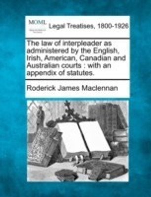 The Law of Interpleader as Administered by the English, Irish, American, Canadian and Australian Courts(English, Paperback, MacLennan Roderick James)