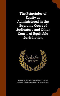 The Principles of Equity as Administered in the Supreme Court of Judicature and Other Courts of Equitable Jurisdiction(English, Hardcover, Roberts Thomas Archibald)