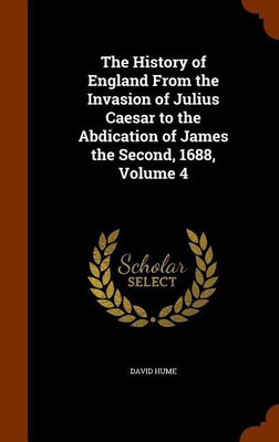The History of England From the Invasion of Julius Caesar to the Abdication of James the Second, 1688, Volume 4(English, Hardcover, Hume David)