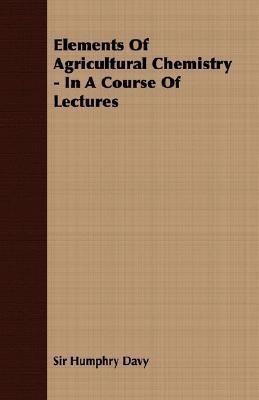 Elements Of Agricultural Chemistry - In A Course Of Lectures(English, Paperback, Davy Sir Humphry)