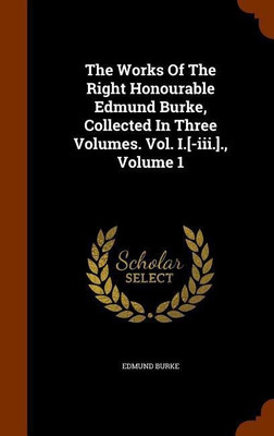 The Works Of The Right Honourable Edmund Burke, Collected In Three Volumes. Vol. I.[-iii.]., Volume 1(English, Hardcover, Burke Edmund)