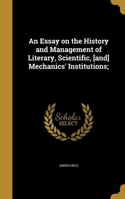 An Essay on the History and Management of Literary, Scientific, [and] Mechanics' Institutions;(English, Hardcover, Hole James)