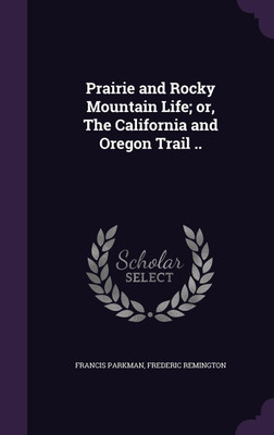 Prairie and Rocky Mountain Life; or, The California and Oregon Trail ..(English, Hardcover, Parkman Francis)