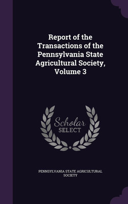 Report of the Transactions of the Pennsylvania State Agricultural Society, Volume 3(English, Hardcover, unknown)