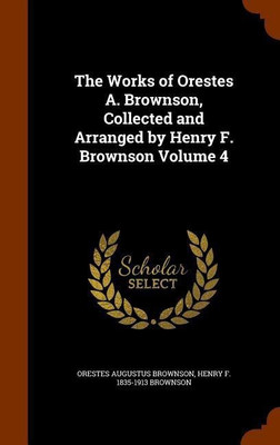 The Works of Orestes A. Brownson, Collected and Arranged by Henry F. Brownson Volume 4(English, Hardcover, Brownson Orestes Augustus)