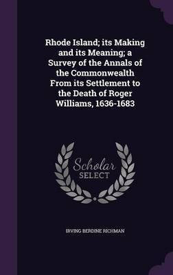 Rhode Island; its Making and its Meaning; a Survey of the Annals of the Commonwealth From its Settlement to the Death of Roger Williams, 1636-1683(English, Hardcover, Richman Irving Berdine)