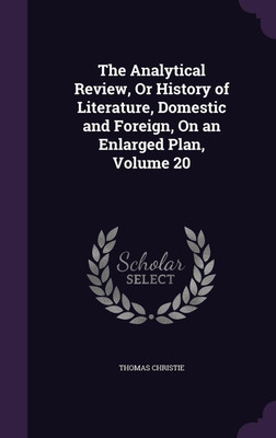 The Analytical Review, Or History of Literature, Domestic and Foreign, On an Enlarged Plan, Volume 20(English, Hardcover, Christie Thomas)