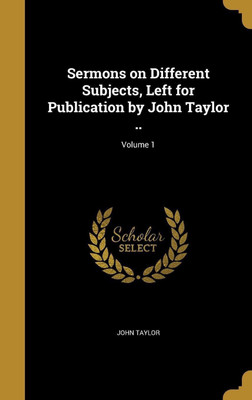 Sermons on Different Subjects, Left for Publication by John Taylor ..; Volume 1(English, Hardcover, Taylor John Lecturer in Classics)