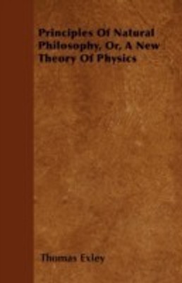Principles Of Natural Philosophy, Or, A New Theory Of Physics(English, Paperback, Exley Thomas)