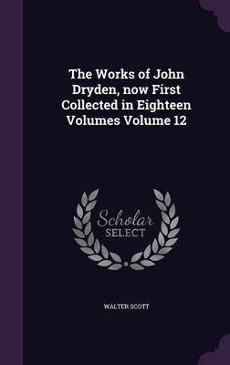 The Works of John Dryden, now First Collected in Eighteen Volumes Volume 12(English, Hardcover, Scott Walter Sir)