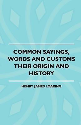 Common Sayings, Words And Customs - Their Origin And History(English, Paperback, Loaring Henry James)