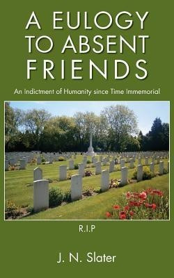 A Eulogy to Absent Friends - an Indictment of Humanity Since Time Immemorial(English, Paperback, Slater J.N.)