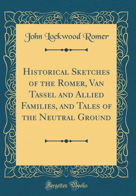Historical Sketches of the Romer, Van Tassel and Allied Families, and Tales of the Neutral Ground (Classic Reprint)(English, Hardcover, Romer John Lockwood)