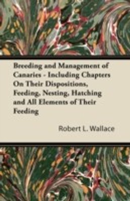 Breeding and Management of Canaries - Including Chapters on, Their Dispositions, Feeding, Nesting, Hatching and All Elements of Their Feeding(English, Paperback, Wallace Robert L.) Breeding and Management of Canaries - Including Chapters on, Their Dispositions, Feeding, Nesting, Hatching and All Elements of Their Feeding(English, Paperback, Wallace Robert L.)