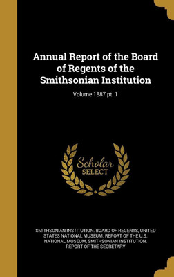 Annual Report of the Board of Regents of the Smithsonian Institution; Volume 1887 pt. 1(English, Hardcover, unknown)