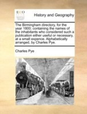 The Birmingham Directory, for the Year 1800; Containing the Names of the Inhabitants Who Considered Such a Publication Either Useful or Necessary, at a Small Expence. Alphabetically Arranged, by Charles Pye.(English, Paperback, Pye Charles) The Birmingham Directory, for the Year 1800; Containing the Names of the Inhabitants Who Considered Such a Publication Either Useful or Necessary, at a Small Expence. Alphabetically Arranged, by Charles Pye.(English, Paperback, Pye Charles)