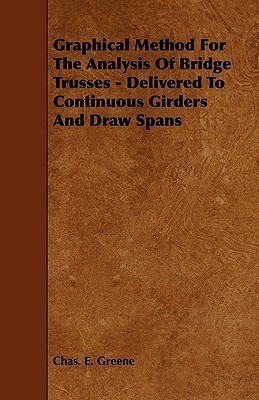 Graphical Method For The Analysis Of Bridge Trusses - Delivered To Continuous Girders And Draw Spans(English, Paperback, Greene Chas. E.)