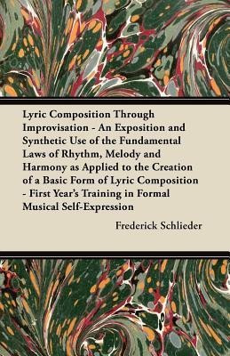 Lyric Composition Through Improvisation - An Exposition and Synthetic Use of the Fundamental Laws of Rhythm, Melody and Harmony as Applied to the Creation of a Basic Form of Lyric Composition - First Year's Training in Formal Musical Self-Expression(English, Paperback, Schlieder Frederick)