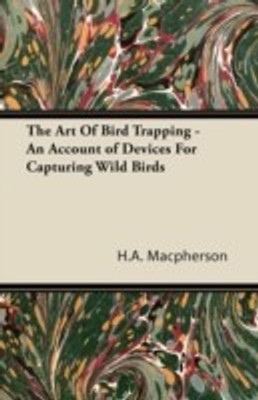 The Art Of Bird Trapping - An Account of Devices For Capturing Wild Birds(English, Paperback, Macpherson H.A.)