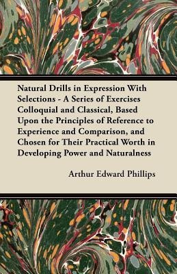 Natural Drills in Expression With Selections - A Series of Exercises Colloquial and Classical, Based Upon the Principles of Reference to Experience and Comparison, and Chosen for Their Practical Worth in Developing Power and Naturalness(English, Paperback, Phillips Arthur Edward) Natural Drills in Expression With Selections - A Series of Exercises Colloquial and Classical, Based Upon the Principles of Reference to Experience and Comparison, and Chosen for Their Practical Worth in Developing Power and Naturalness(English, Paperback, Phillips Arthur Edward)