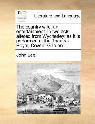 The Country Wife, an Entertainment, in Two Acts; Altered from Wycherley; As It Is Performed at the Theatre-Royal, Covent-Garden.(English, Paperback, Lee John)