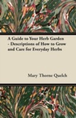 A Guide to Your Herb Garden - Descriptions of How to Grow and Care for Everyday Herbs(English, Paperback, Quelch Mary Thorne)