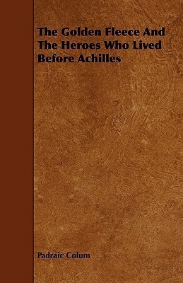 The Golden Fleece And The Heroes Who Lived Before Achilles(English, Paperback, Colum Padraic)