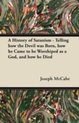 A History of Satanism - Telling How the Devil Was Born, How He Came to be Worshiped as a God, and How He Died(English, Paperback, McCabe Joseph)