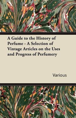 A Guide to the History of Perfume - A Selection of Vintage Articles on the Uses and Progress of Perfumery(English, Paperback, Various)