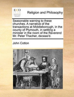 Seasonable Warning to These Churches. a Narrative of the Transactions at Middleborough, in the County of Plymouth, in Settling a Minister in the Room of the Reverend Mr. Peter Thacher, Deceas'd.(English, Paperback, Cotton John) Seasonable Warning to These Churches. a Narrative of the Transactions at Middleborough, in the County of Plymouth, in Settling a Minister in the Room of the Reverend Mr. Peter Thacher, Deceas'd.(English, Paperback, Cotton John)
