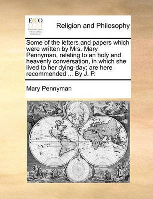 Some of the Letters and Papers Which Were Written by Mrs. Mary Pennyman, Relating to an Holy and Heavenly Conversation, in Which She Lived to Her Dying-Day; Are Here Recommended ... by J. P.(English, Paperback, Pennyman Mary) Some of the Letters and Papers Which Were Written by Mrs. Mary Pennyman, Relating to an Holy and Heavenly Conversation, in Which She Lived to Her Dying-Day; Are Here Recommended ... by J. P.(English, Paperback, Pennyman Mary)