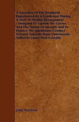 A Narrative Of The Treatment Experienced By A Gentleman During A State Of Mental Derangement - Designed To Explain The Causes And The Nature Of Insanity And To Explore The Injudicious Conduct Persued Towards Many Unfortunate Sufferers Under That Calamity(English, Paperback, Perceval John)