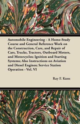 Automobile Engineering - A Home-Study Course and General Reference Work on the Construction, Care, and Repair of Cars, Trucks, Tractors, Outboard Motors, and Motorcycles; Ignition and Starting Systems; Also Instructions on Aviation and Diesel Engines; Ser(English, Paperback, Kuns Ray F.)